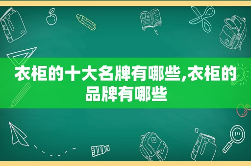 衣柜的十大名牌有哪些,衣柜的品牌有哪些