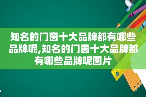 知名的门窗十大品牌都有哪些品牌呢,知名的门窗十大品牌都有哪些品牌呢图片