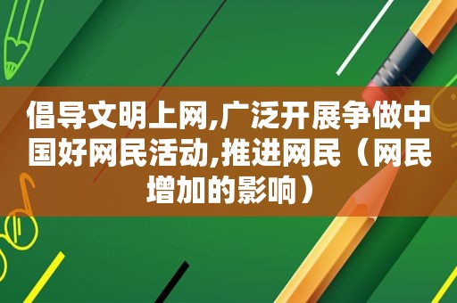 倡导文明上网,广泛开展争做中国好网民活动,推进网民（网民增加的影响）