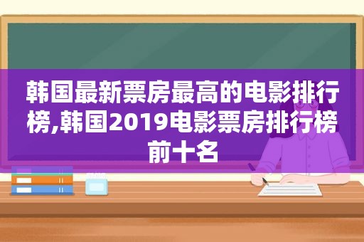 韩国最新票房最高的电影排行榜,韩国2019电影票房排行榜前十名