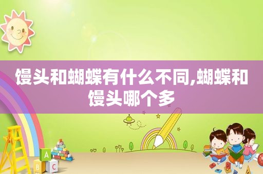 馒头和蝴蝶有什么不同,蝴蝶和馒头哪个多