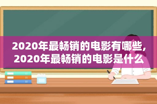 2020年最畅销的电影有哪些,2020年最畅销的电影是什么