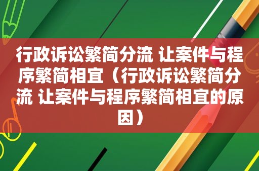 行政诉讼繁简分流 让案件与程序繁简相宜（行政诉讼繁简分流 让案件与程序繁简相宜的原因）