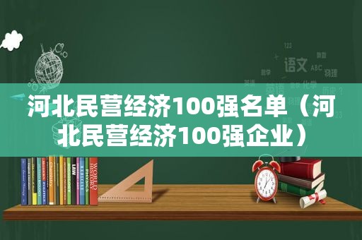 河北民营经济100强名单（河北民营经济100强企业）