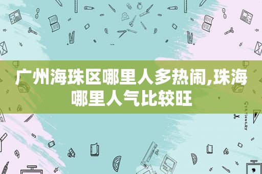 广州海珠区哪里人多热闹,珠海哪里人气比较旺