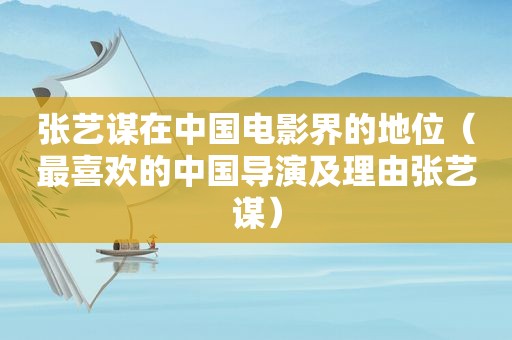 张艺谋在中国电影界的地位（最喜欢的中国导演及理由张艺谋）