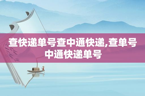 查快递单号查中通快递,查单号中通快递单号