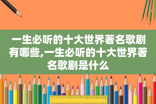 一生必听的十大世界著名歌剧有哪些,一生必听的十大世界著名歌剧是什么
