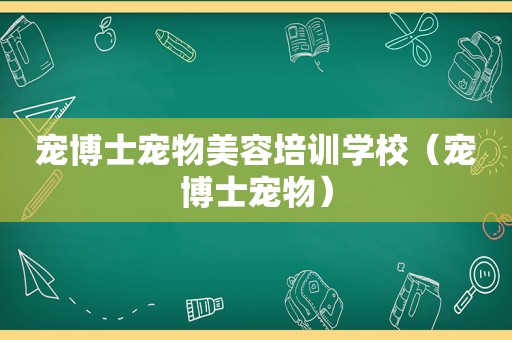宠博士宠物美容培训学校（宠博士宠物）