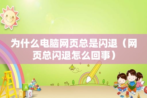 为什么电脑网页总是闪退（网页总闪退怎么回事）