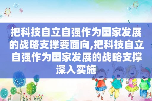把科技自立自强作为国家发展的战略支撑要面向,把科技自立自强作为国家发展的战略支撑深入实施