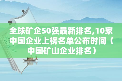 全球矿企50强最新排名,10家中国企业上榜名单公布时间（中国矿山企业排名）
