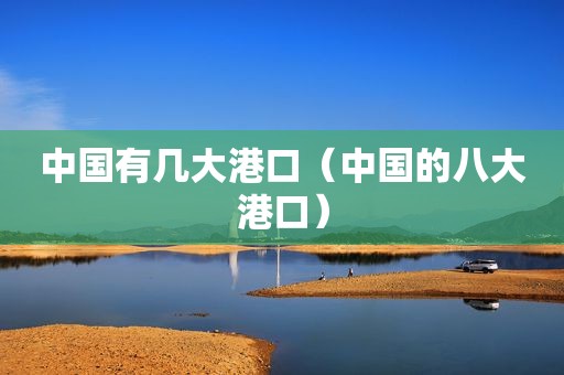 中国有几大港口（中国的八大港口）