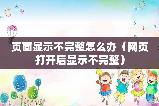 页面显示不完整怎么办（网页打开后显示不完整）