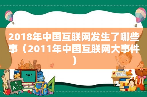 2018年中国互联网发生了哪些事（2011年中国互联网大事件）
