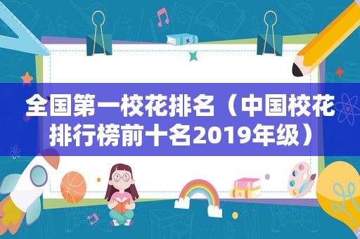 全国第一校花排名（中国校花排行榜前十名2019年级）