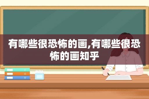 有哪些很恐怖的画,有哪些很恐怖的画知乎