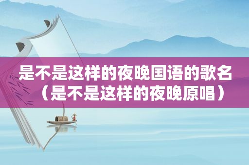 是不是这样的夜晚国语的歌名（是不是这样的夜晚原唱）