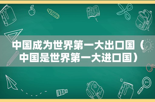 中国成为世界第一大出口国（中国是世界第一大进口国）