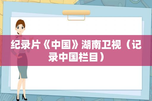 纪录片《中国》湖南卫视（记录中国栏目）