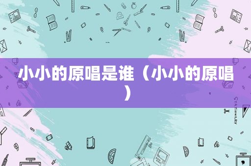 小小的原唱是谁（小小的原唱）