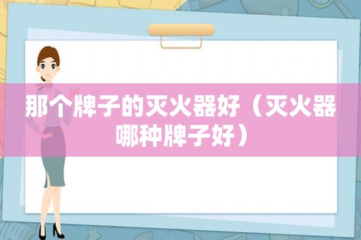 那个牌子的灭火器好（灭火器哪种牌子好）