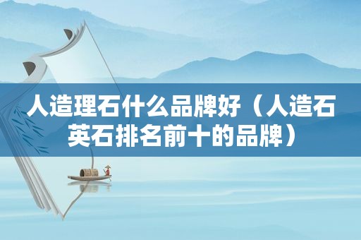 人造理石什么品牌好（人造石英石排名前十的品牌）