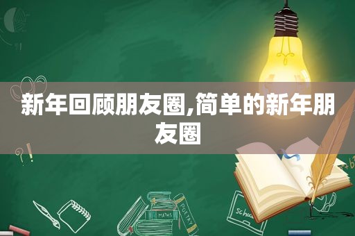新年回顾朋友圈,简单的新年朋友圈