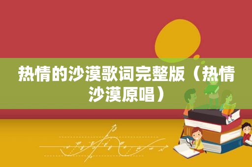 热情的沙漠歌词完整版（热情沙漠原唱）
