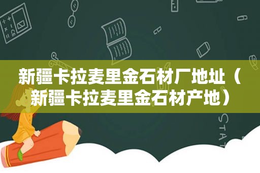 新疆卡拉麦里金石材厂地址（新疆卡拉麦里金石材产地）