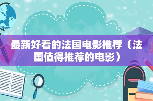 最新好看的法国电影推荐（法国值得推荐的电影）