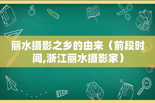 丽水摄影之乡的由来（前段时间,浙江丽水摄影家）