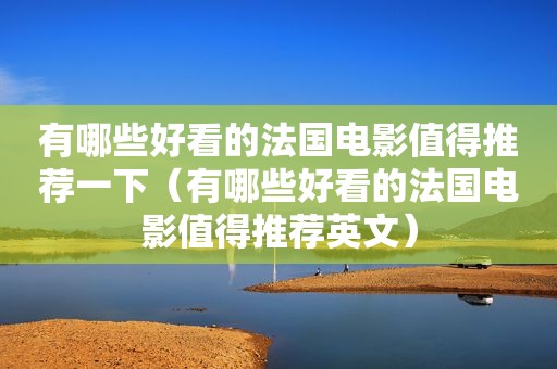 有哪些好看的法国电影值得推荐一下（有哪些好看的法国电影值得推荐英文）