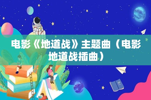 电影《地道战》主题曲（电影地道战插曲）