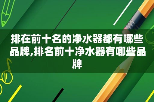 排在前十名的净水器都有哪些品牌,排名前十净水器有哪些品牌