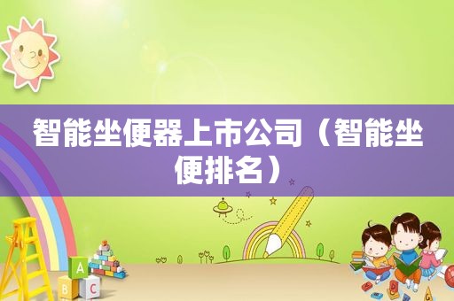 智能坐便器上市公司（智能坐便排名）