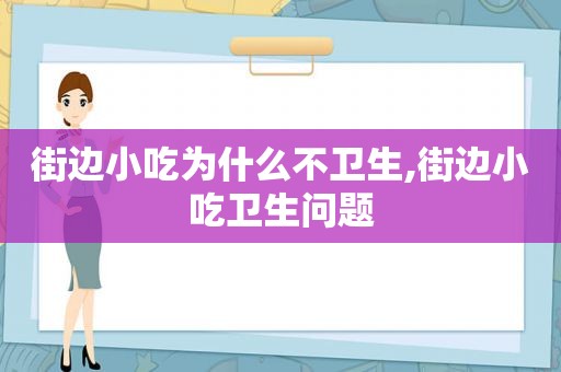 街边小吃为什么不卫生,街边小吃卫生问题