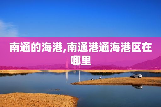 南通的海港,南通港通海港区在哪里
