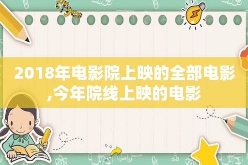 2018年电影院上映的全部电影,今年院线上映的电影