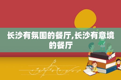 长沙有氛围的餐厅,长沙有意境的餐厅