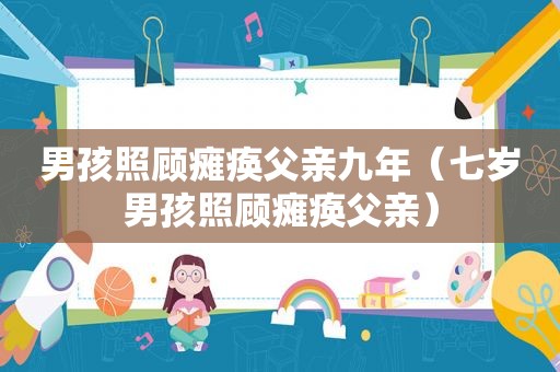 男孩照顾瘫痪父亲九年（七岁男孩照顾瘫痪父亲）