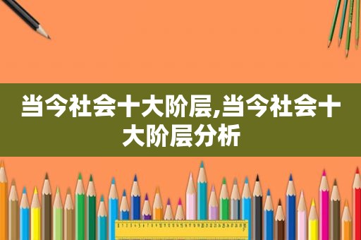 当今社会十大阶层,当今社会十大阶层分析