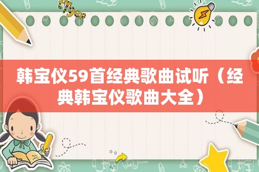 韩宝仪59首经典歌曲试听（经典韩宝仪歌曲大全）