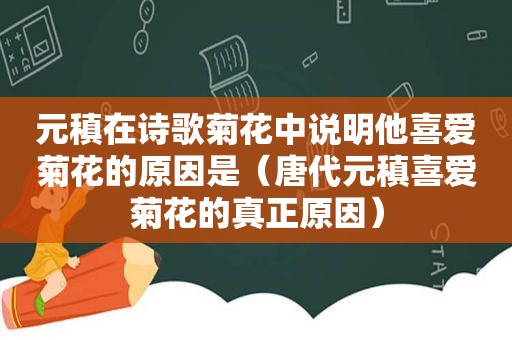 元稹在诗歌菊花中说明他喜爱菊花的原因是（唐代元稹喜爱菊花的真正原因）