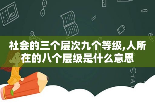 社会的三个层次九个等级,人所在的八个层级是什么意思
