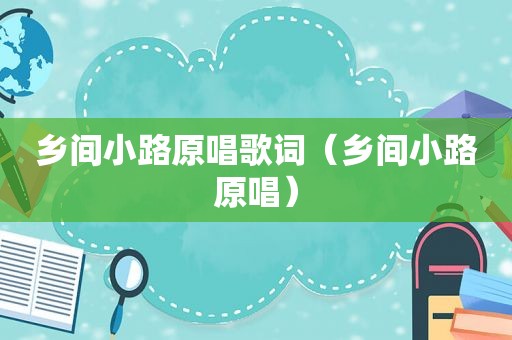 乡间小路原唱歌词（乡间小路原唱）