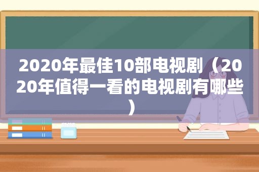 2020年最佳10部电视剧（2020年值得一看的电视剧有哪些）