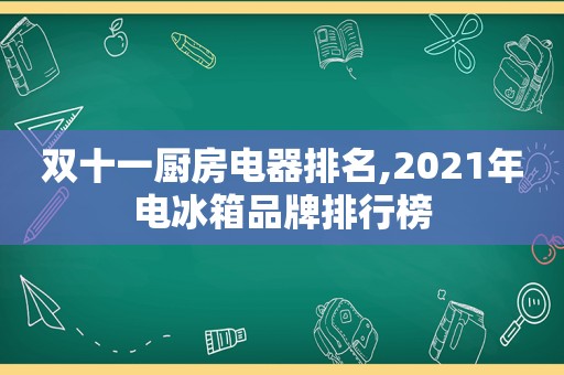 双十一厨房电器排名,2021年电冰箱品牌排行榜
