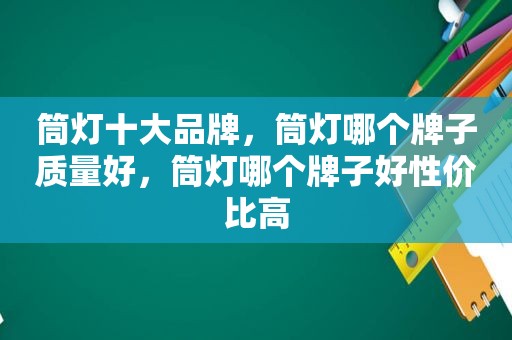 筒灯十大品牌，筒灯哪个牌子质量好，筒灯哪个牌子好性价比高