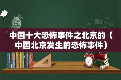 中国十大恐怖事件之北京的（中国北京发生的恐怖事件）
